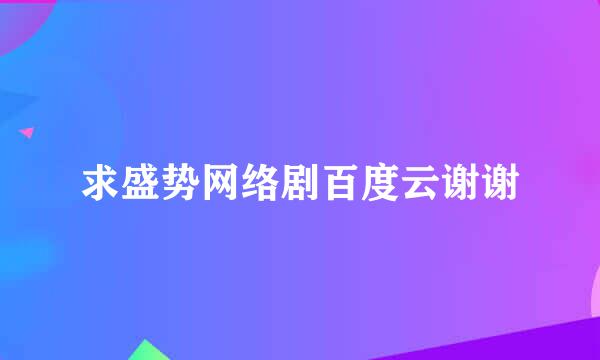 求盛势网络剧百度云谢谢