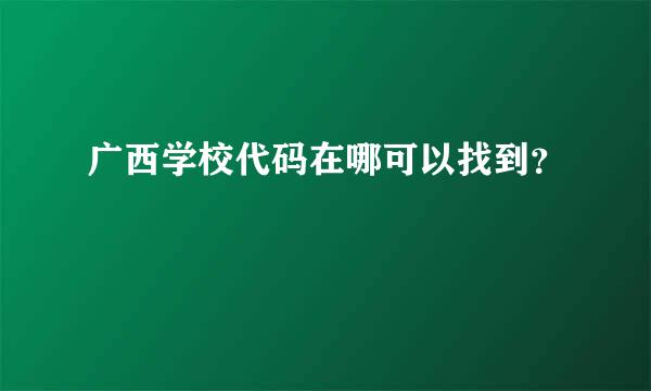 广西学校代码在哪可以找到？