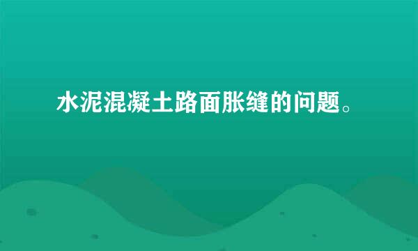 水泥混凝土路面胀缝的问题。