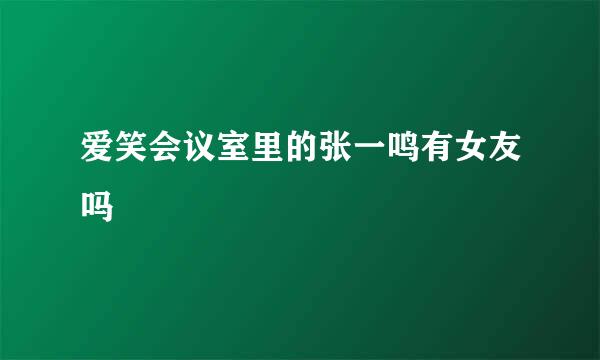 爱笑会议室里的张一鸣有女友吗