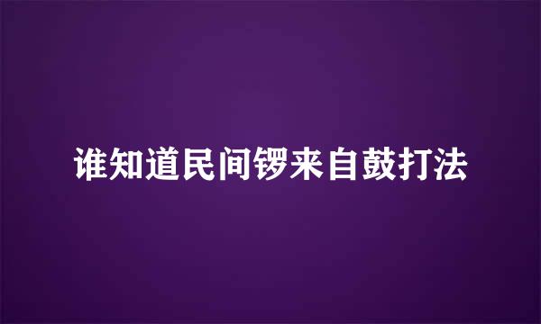 谁知道民间锣来自鼓打法