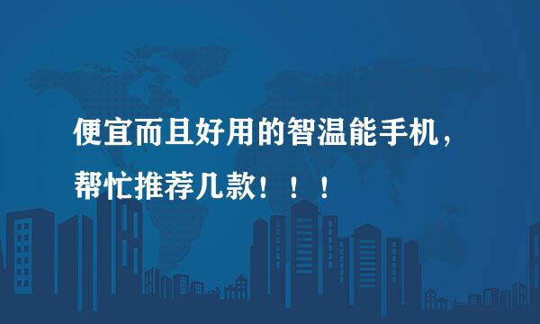 便宜而且好用的智温能手机，帮忙推荐几款！！！