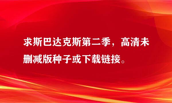 求斯巴达克斯第二季，高清未删减版种子或下载链接。