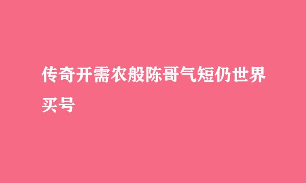 传奇开需农般陈哥气短仍世界买号