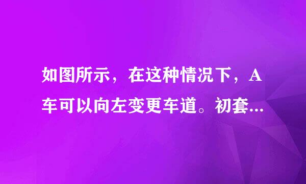 如图所示，在这种情况下，A车可以向左变更车道。初套奏金七东吃空同查