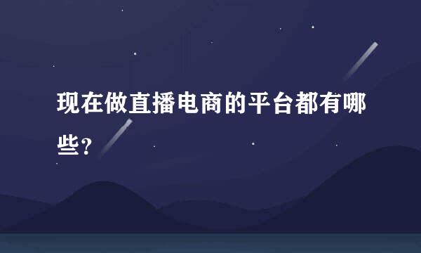 现在做直播电商的平台都有哪些？