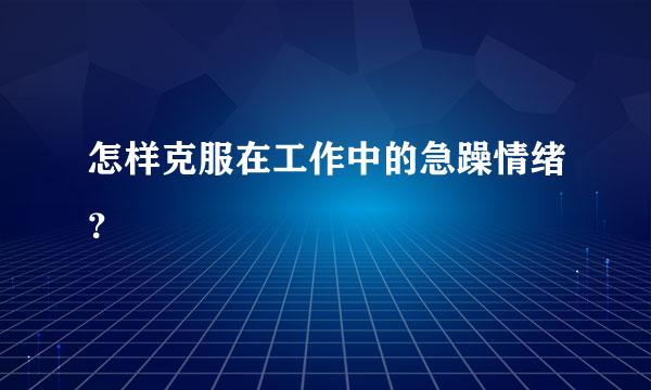 怎样克服在工作中的急躁情绪？