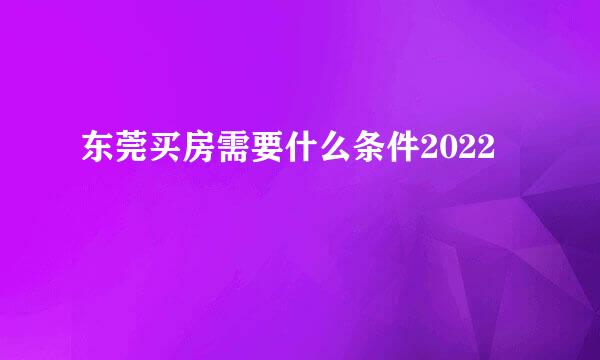 东莞买房需要什么条件2022