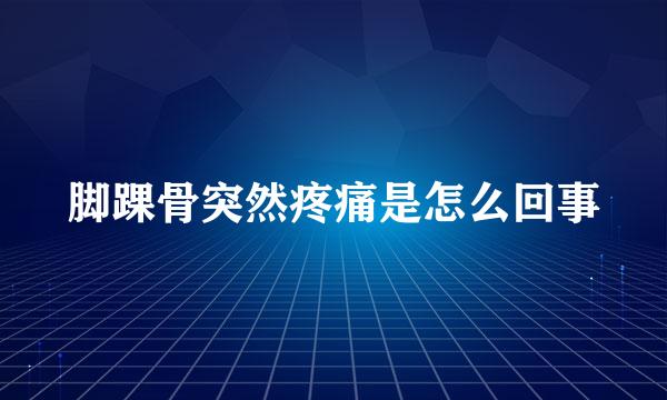 脚踝骨突然疼痛是怎么回事