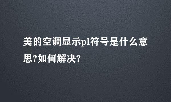 美的空调显示pl符号是什么意思?如何解决?