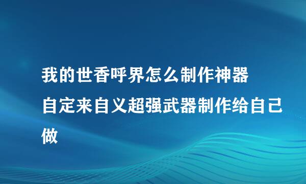 我的世香呼界怎么制作神器 自定来自义超强武器制作给自己做