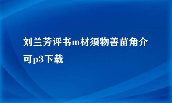 刘兰芳评书m材须物善苗角介可p3下载