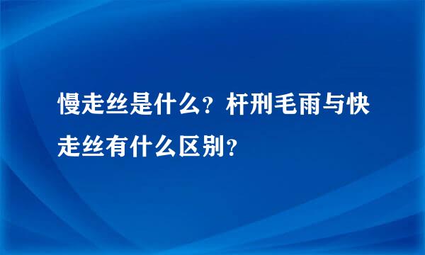 慢走丝是什么？杆刑毛雨与快走丝有什么区别？