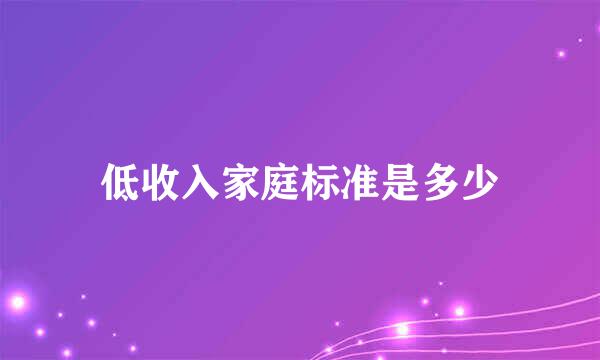 低收入家庭标准是多少