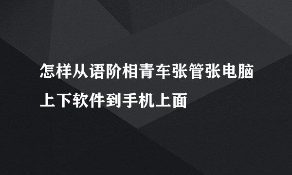 怎样从语阶相青车张管张电脑上下软件到手机上面