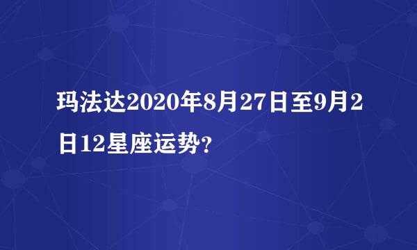 玛法达2020年8月27日至9月2日12星座运势？