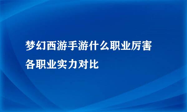 梦幻西游手游什么职业厉害 各职业实力对比