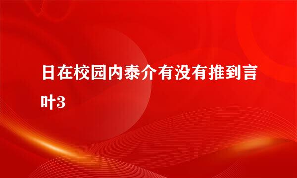 日在校园内泰介有没有推到言叶3