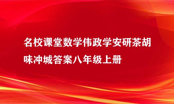 名校课堂数学伟政学安研茶胡味冲城答案八年级上册