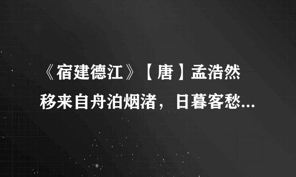 《宿建德江》【唐】孟浩然 移来自舟泊烟渚，日暮客愁新。野旷天低树，江清月近人360问答。 是什么