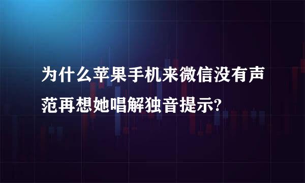 为什么苹果手机来微信没有声范再想她唱解独音提示?