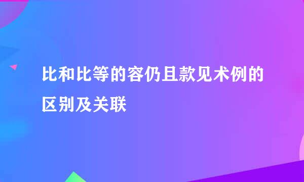 比和比等的容仍且款见术例的区别及关联