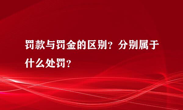 罚款与罚金的区别？分别属于什么处罚？