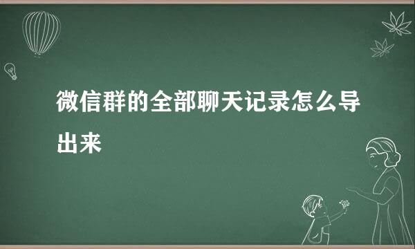 微信群的全部聊天记录怎么导出来