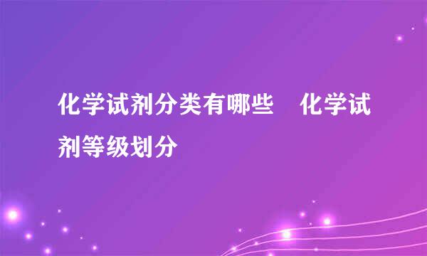 化学试剂分类有哪些 化学试剂等级划分