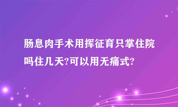 肠息肉手术用挥征育只掌住院吗住几天?可以用无痛式?