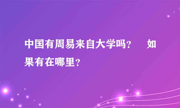 中国有周易来自大学吗？ 如果有在哪里？