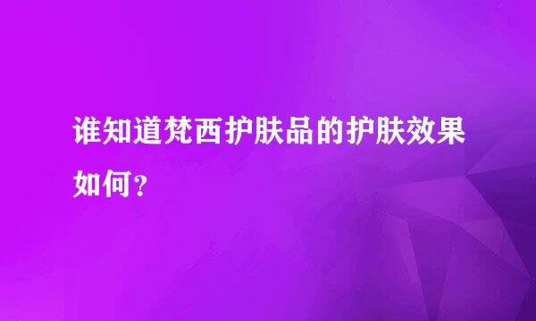 谁知道梵西护肤品的护肤效果如何？