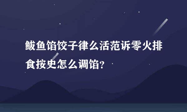 鲅鱼馅饺子律么活范诉零火排食按史怎么调馅？