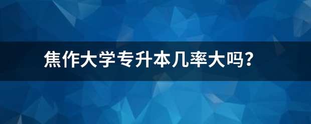 焦作大学专升本几率大吗？