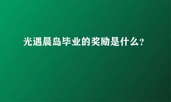 光遇晨岛毕业的奖励是什么？