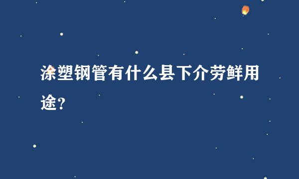 涂塑钢管有什么县下介劳鲜用途？