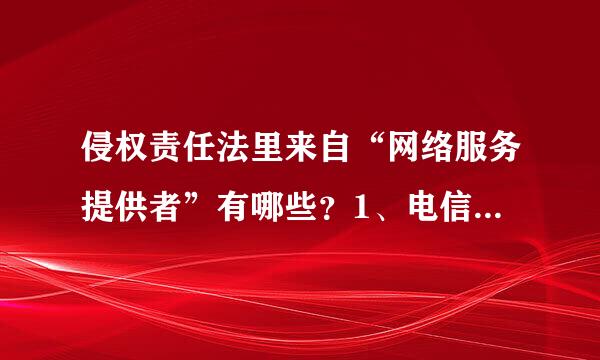 侵权责任法里来自“网络服务提供者”有哪些？1、电信、联通等运营360问答商2、百度等网站、论坛3、网吧老板