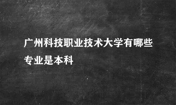 广州科技职业技术大学有哪些专业是本科