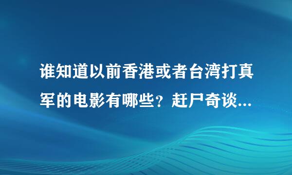 谁知道以前香港或者台湾打真军的电影有哪些？赶尸奇谈，血恋倩女幽魂这些已经有了，想知道其他还有什么？