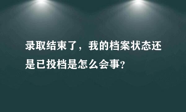 录取结束了，我的档案状态还是已投档是怎么会事？