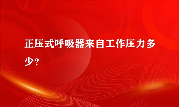 正压式呼吸器来自工作压力多少？