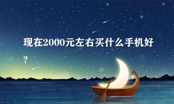 现在2000元左右买什么手机好?