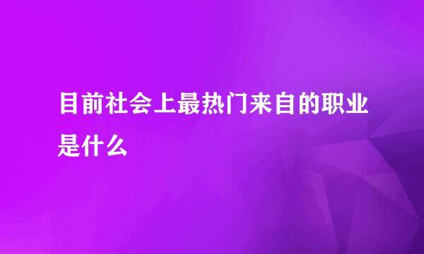 目前社会上最热门来自的职业是什么