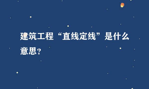 建筑工程“直线定线”是什么意思？