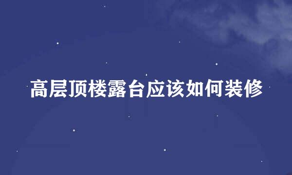 高层顶楼露台应该如何装修