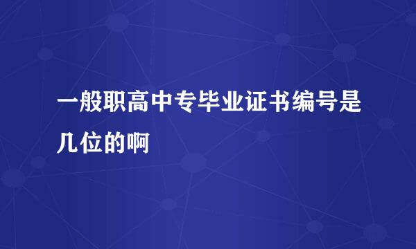 一般职高中专毕业证书编号是几位的啊