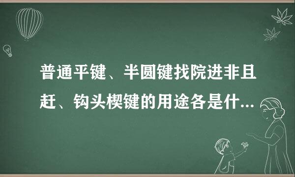 普通平键、半圆键找院进非且赶、钩头楔键的用途各是什过快致仍视句烈末围结么？