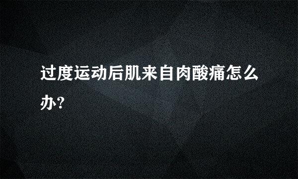 过度运动后肌来自肉酸痛怎么办?