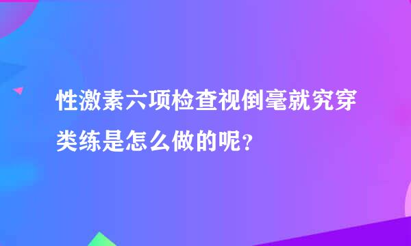 性激素六项检查视倒毫就究穿类练是怎么做的呢？