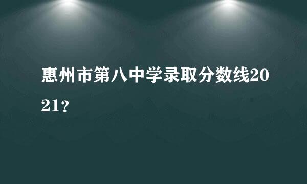 惠州市第八中学录取分数线2021？